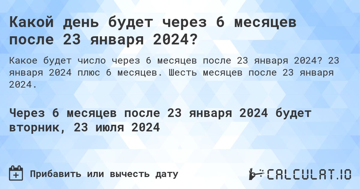 Какой день будет через 6 месяцев после 23 января 2024?. 23 января 2024 плюс 6 месяцев. Шесть месяцев после 23 января 2024.