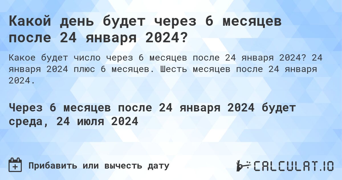 Какой день будет через 6 месяцев после 24 января 2024?. 24 января 2024 плюс 6 месяцев. Шесть месяцев после 24 января 2024.
