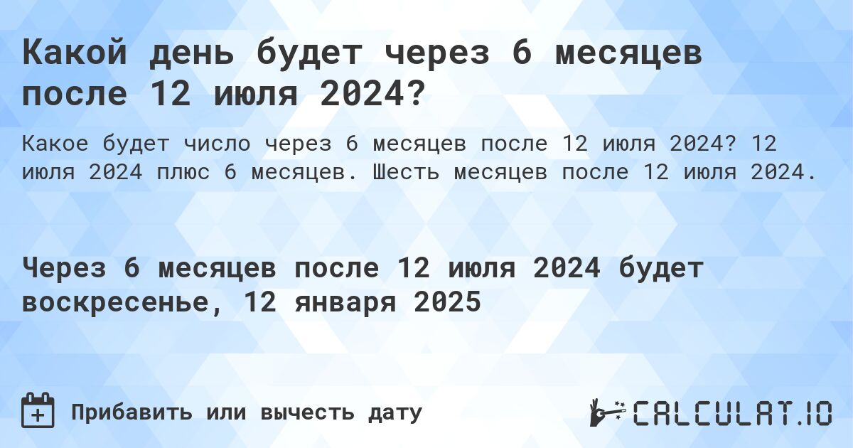 Какой день будет через 6 месяцев после 12 июля 2024?. 12 июля 2024 плюс 6 месяцев. Шесть месяцев после 12 июля 2024.