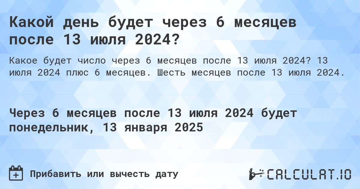 Какой день будет через 6 месяцев после 13 июля 2024?. 13 июля 2024 плюс 6 месяцев. Шесть месяцев после 13 июля 2024.