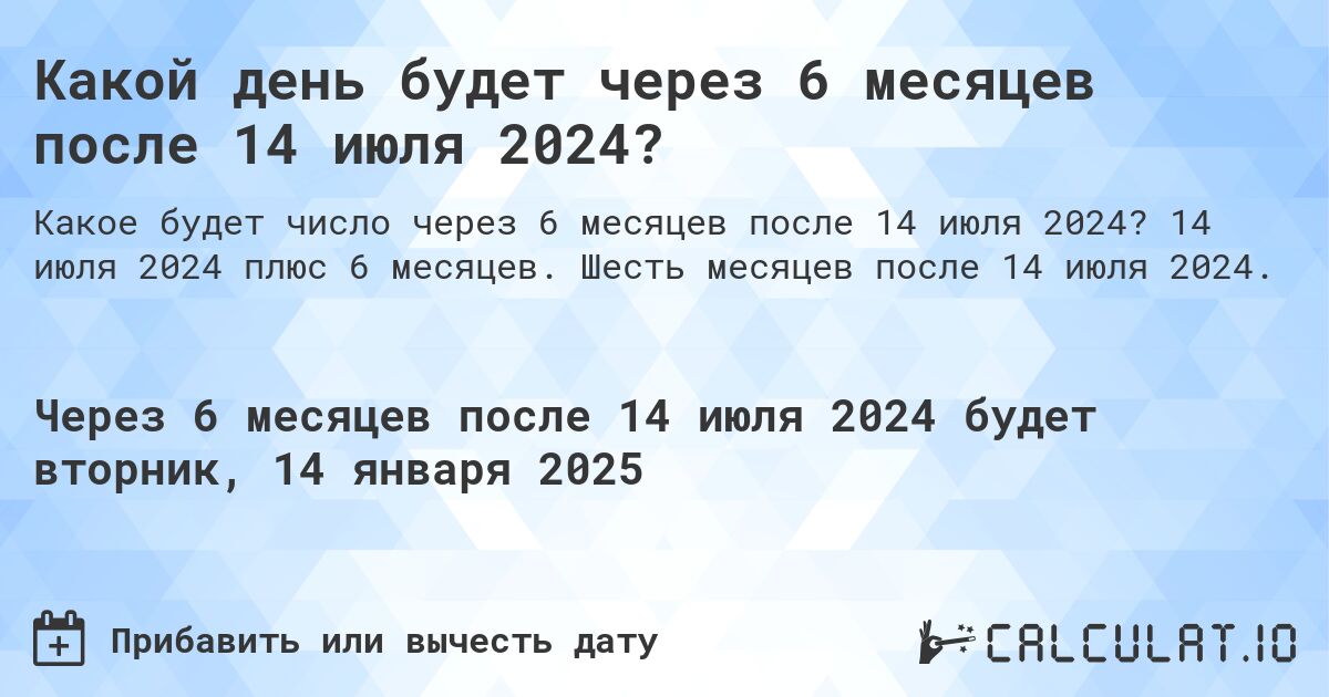Какой день будет через 6 месяцев после 14 июля 2024?. 14 июля 2024 плюс 6 месяцев. Шесть месяцев после 14 июля 2024.
