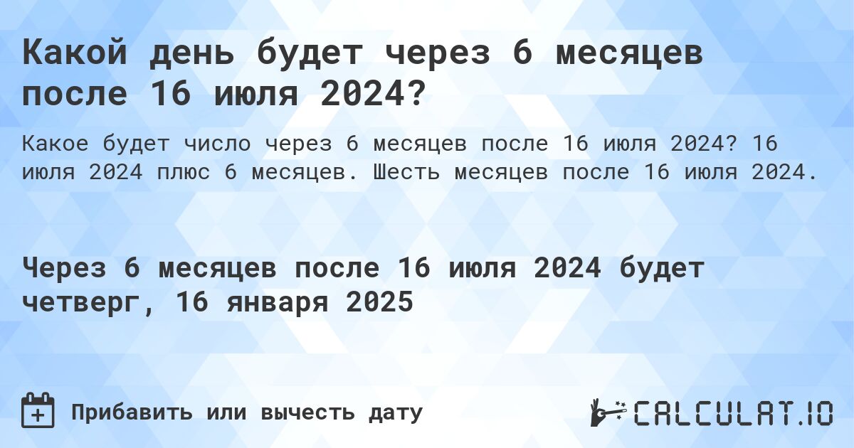 Какой день будет через 6 месяцев после 16 июля 2024?. 16 июля 2024 плюс 6 месяцев. Шесть месяцев после 16 июля 2024.
