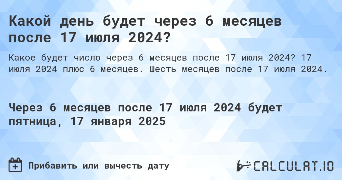 Какой день будет через 6 месяцев после 17 июля 2024?. 17 июля 2024 плюс 6 месяцев. Шесть месяцев после 17 июля 2024.
