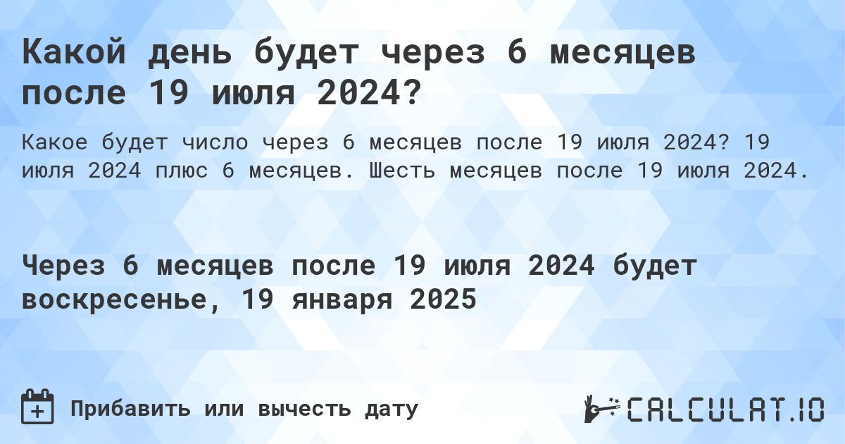Какой день будет через 6 месяцев после 19 июля 2024?. 19 июля 2024 плюс 6 месяцев. Шесть месяцев после 19 июля 2024.