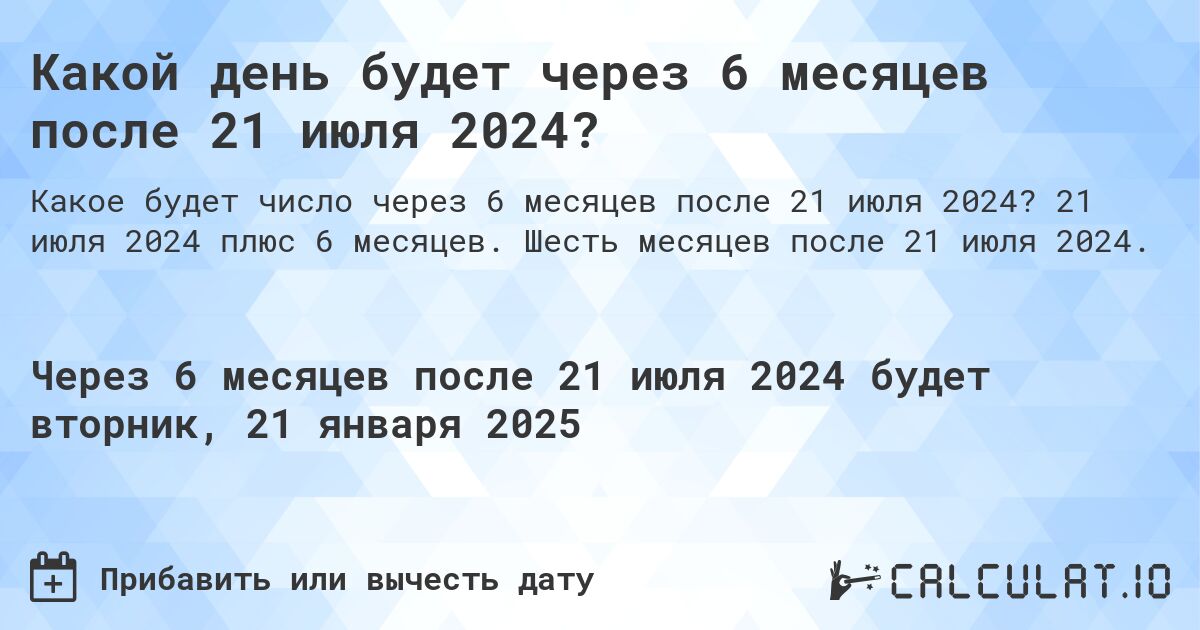 Какой день будет через 6 месяцев после 21 июля 2024?. 21 июля 2024 плюс 6 месяцев. Шесть месяцев после 21 июля 2024.
