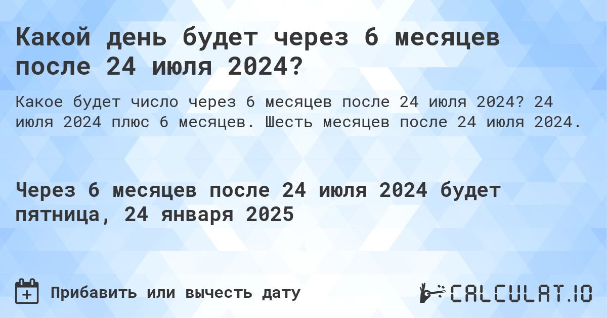 Какой день будет через 6 месяцев после 24 июля 2024?. 24 июля 2024 плюс 6 месяцев. Шесть месяцев после 24 июля 2024.