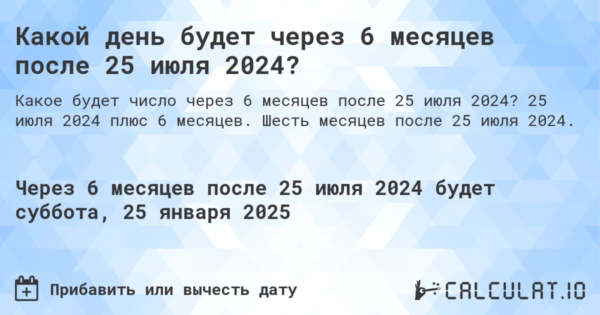 Какой день будет через 6 месяцев после 25 июля 2024?. 25 июля 2024 плюс 6 месяцев. Шесть месяцев после 25 июля 2024.