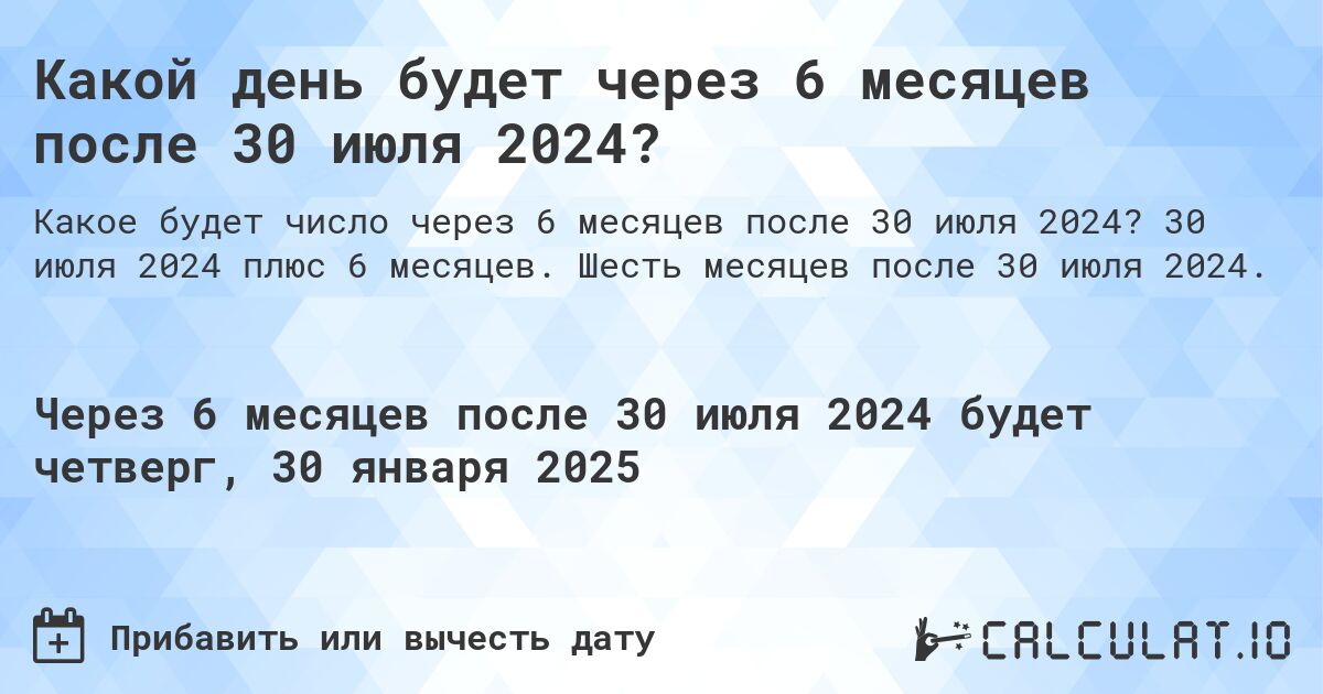 Какой день будет через 6 месяцев после 30 июля 2024?. 30 июля 2024 плюс 6 месяцев. Шесть месяцев после 30 июля 2024.