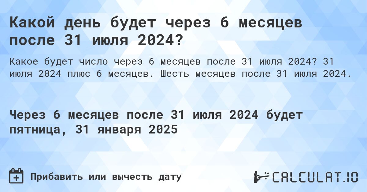 Какой день будет через 6 месяцев после 31 июля 2024?. 31 июля 2024 плюс 6 месяцев. Шесть месяцев после 31 июля 2024.