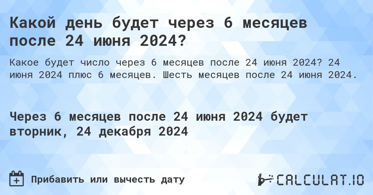 Какой день будет через 6 месяцев после 24 июня 2024?. 24 июня 2024 плюс 6 месяцев. Шесть месяцев после 24 июня 2024.