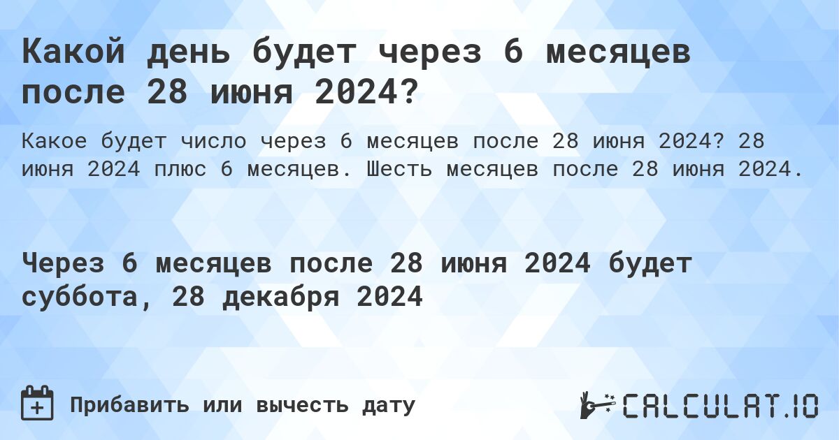 Какой день будет через 6 месяцев после 28 июня 2024?. 28 июня 2024 плюс 6 месяцев. Шесть месяцев после 28 июня 2024.