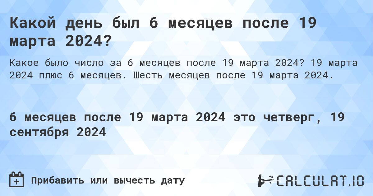 Какой день был 6 месяцев после 19 марта 2024?. 19 марта 2024 плюс 6 месяцев. Шесть месяцев после 19 марта 2024.