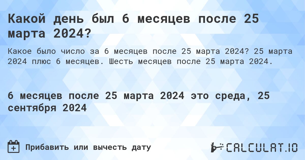 Какой день был 6 месяцев после 25 марта 2024?. 25 марта 2024 плюс 6 месяцев. Шесть месяцев после 25 марта 2024.