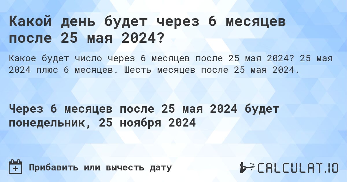 Какой день будет через 6 месяцев после 25 мая 2024?. 25 мая 2024 плюс 6 месяцев. Шесть месяцев после 25 мая 2024.