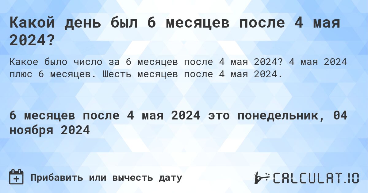 Какой день был 6 месяцев после 4 мая 2024?. 4 мая 2024 плюс 6 месяцев. Шесть месяцев после 4 мая 2024.