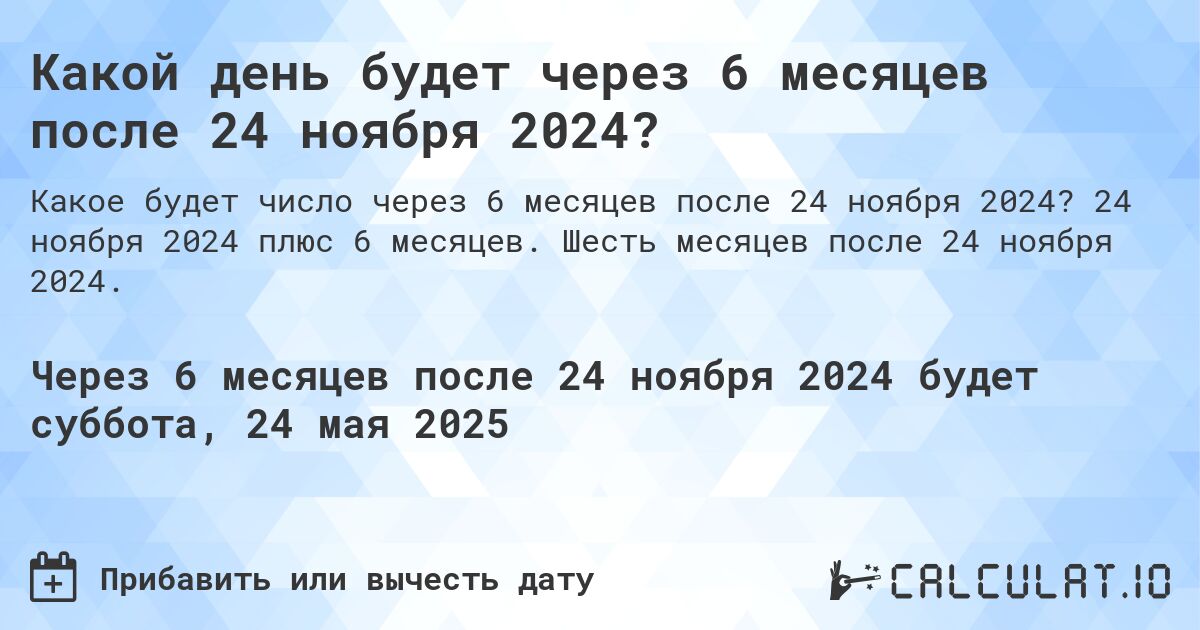 Какой день будет через 6 месяцев после 24 ноября 2024?. 24 ноября 2024 плюс 6 месяцев. Шесть месяцев после 24 ноября 2024.