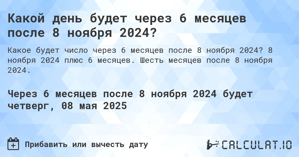 Какой день будет через 6 месяцев после 8 ноября 2024?. 8 ноября 2024 плюс 6 месяцев. Шесть месяцев после 8 ноября 2024.