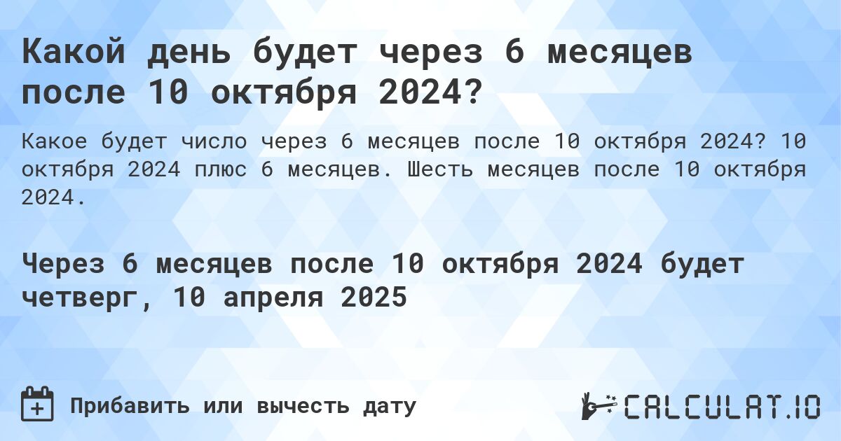 Какой день будет через 6 месяцев после 10 октября 2024?. 10 октября 2024 плюс 6 месяцев. Шесть месяцев после 10 октября 2024.