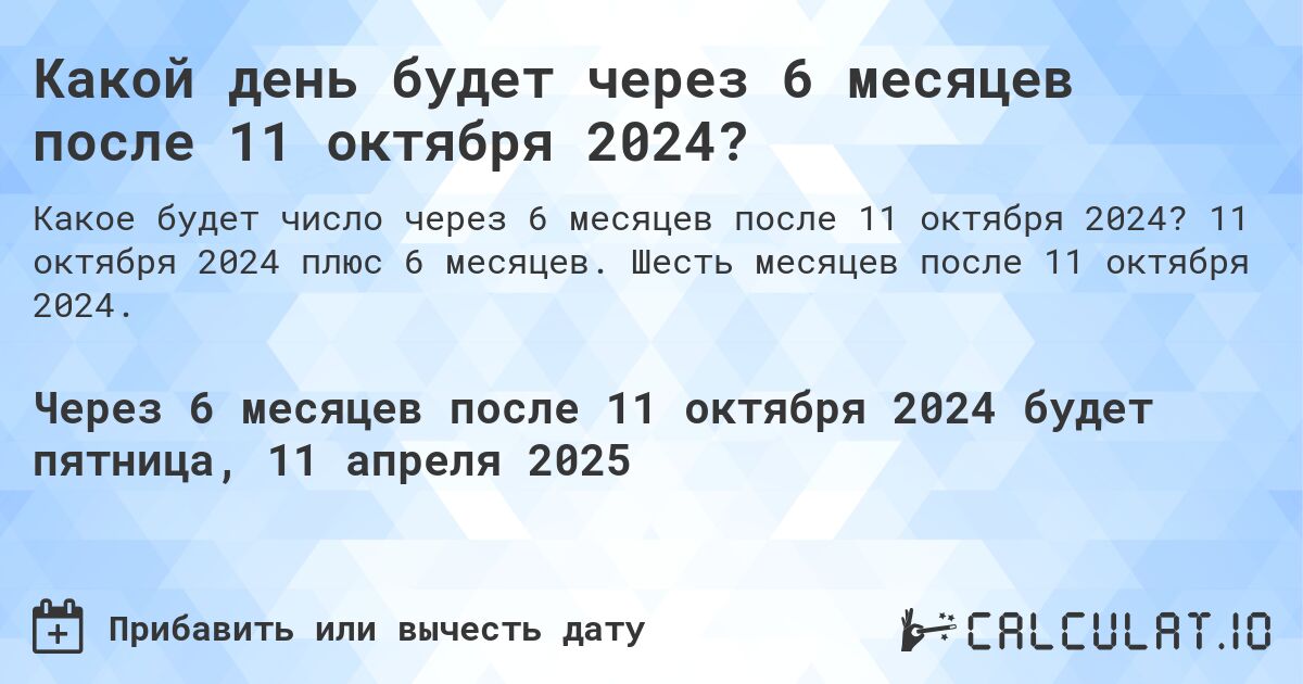 Какой день будет через 6 месяцев после 11 октября 2024?. 11 октября 2024 плюс 6 месяцев. Шесть месяцев после 11 октября 2024.