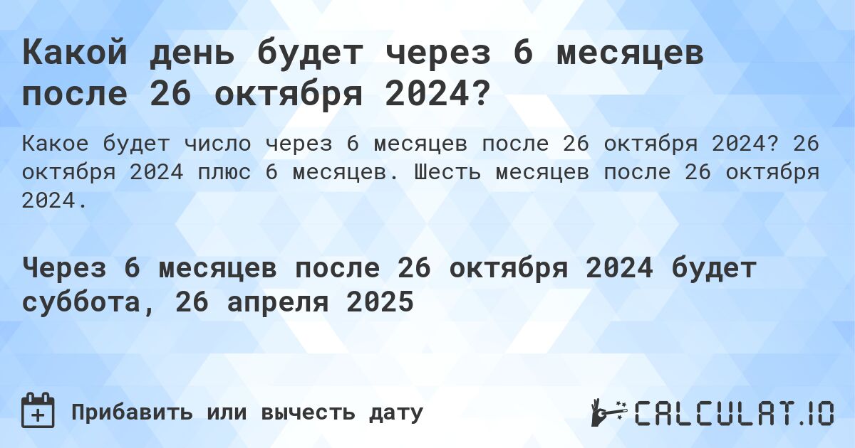 Какой день будет через 6 месяцев после 26 октября 2024?. 26 октября 2024 плюс 6 месяцев. Шесть месяцев после 26 октября 2024.