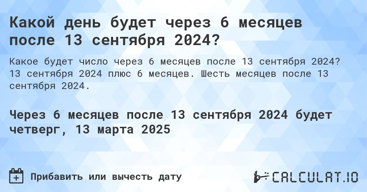 Какой день будет через 6 месяцев после 13 сентября 2024?. 13 сентября 2024 плюс 6 месяцев. Шесть месяцев после 13 сентября 2024.