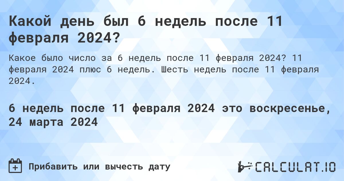 Какой день был 6 недель после 11 февраля 2024?. 11 февраля 2024 плюс 6 недель. Шесть недель после 11 февраля 2024.