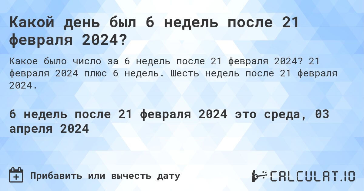 Какой день был 6 недель после 21 февраля 2024?. 21 февраля 2024 плюс 6 недель. Шесть недель после 21 февраля 2024.