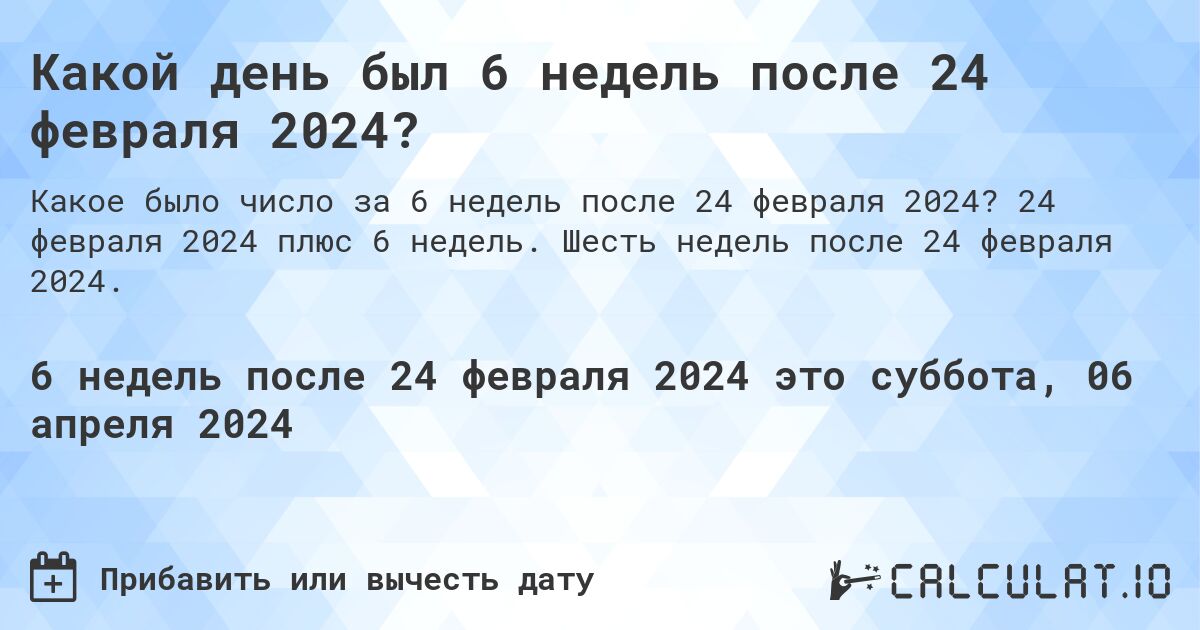 Какой день был 6 недель после 24 февраля 2024?. 24 февраля 2024 плюс 6 недель. Шесть недель после 24 февраля 2024.