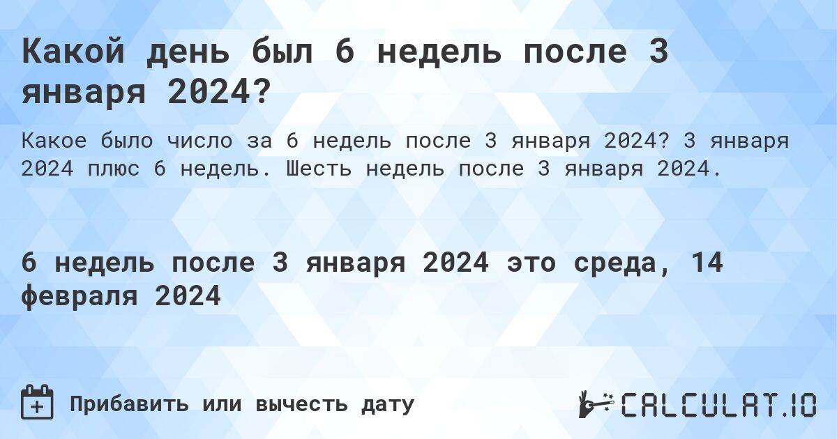 Какой день был 6 недель после 3 января 2024?. 3 января 2024 плюс 6 недель. Шесть недель после 3 января 2024.