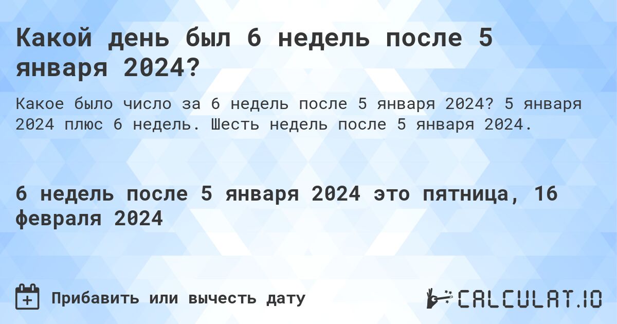 Какой день был 6 недель после 5 января 2024?. 5 января 2024 плюс 6 недель. Шесть недель после 5 января 2024.