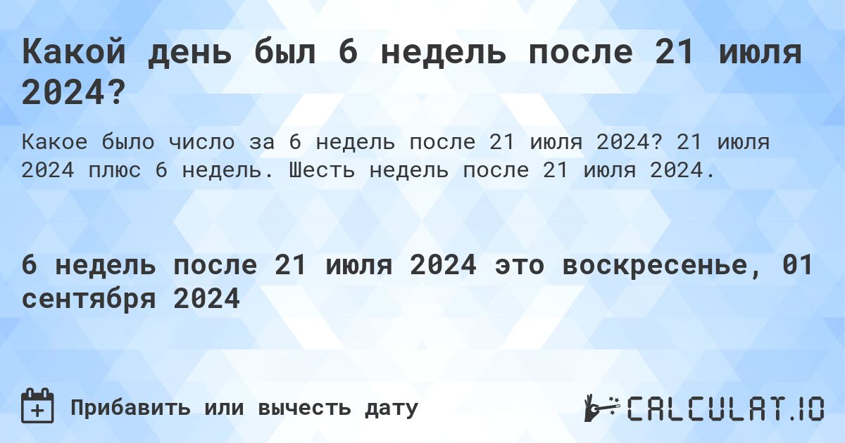 Какой день был 6 недель после 21 июля 2024?. 21 июля 2024 плюс 6 недель. Шесть недель после 21 июля 2024.