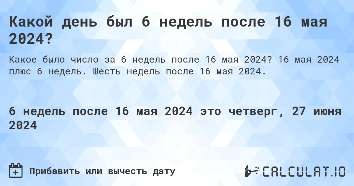 Какой день был 6 недель после 16 мая 2024?. 16 мая 2024 плюс 6 недель. Шесть недель после 16 мая 2024.