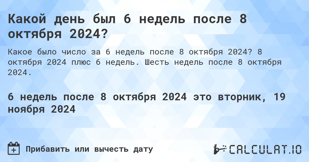 Какой день был 6 недель после 8 октября 2024?. 8 октября 2024 плюс 6 недель. Шесть недель после 8 октября 2024.