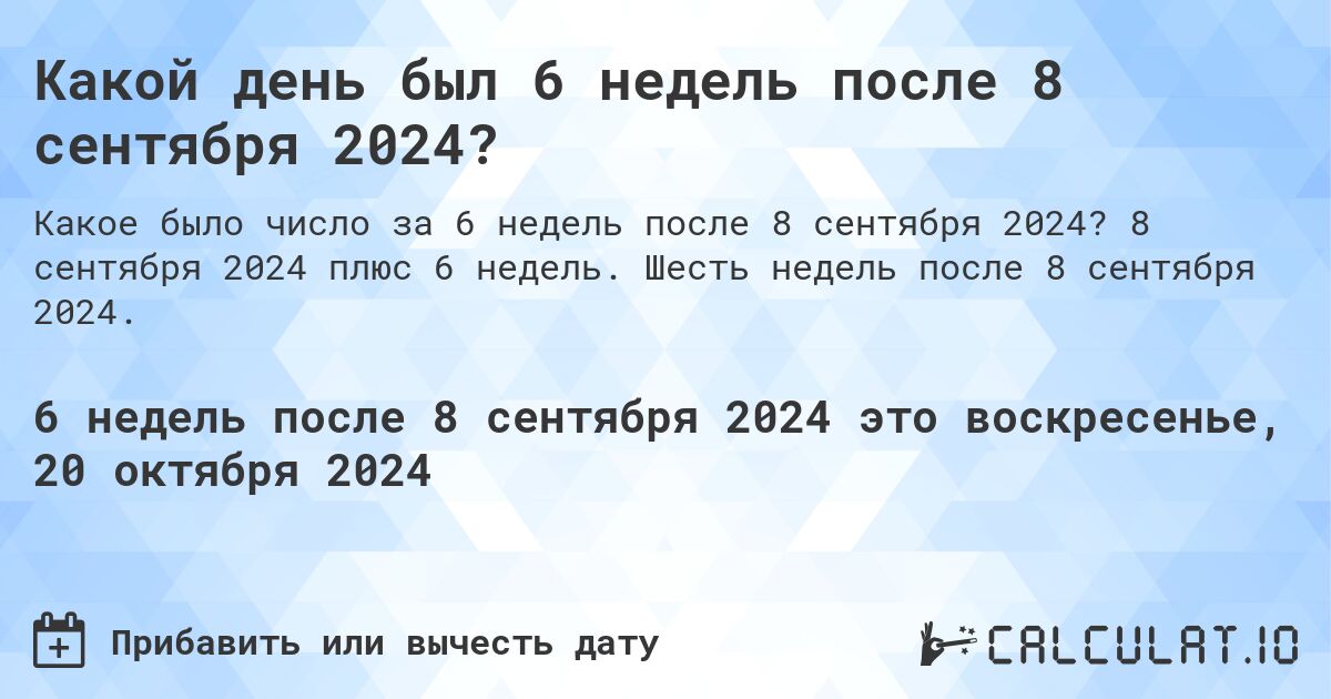 Какой день был 6 недель после 8 сентября 2024?. 8 сентября 2024 плюс 6 недель. Шесть недель после 8 сентября 2024.