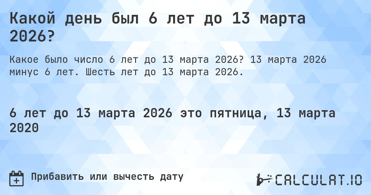 Какой день был 6 лет до 13 марта 2026?. 13 марта 2026 минус 6 лет. Шесть лет до 13 марта 2026.