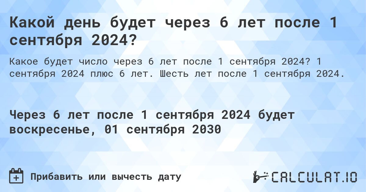 Какой день будет через 6 лет после 1 сентября 2024?. 1 сентября 2024 плюс 6 лет. Шесть лет после 1 сентября 2024.