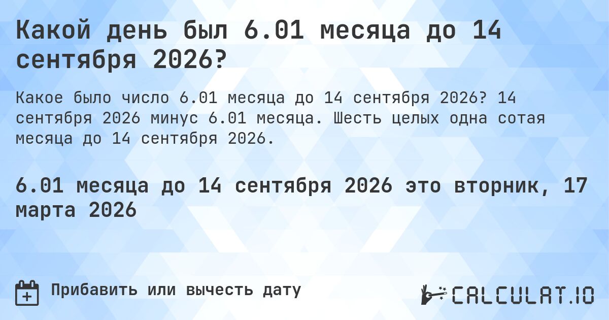 Какой день был 6.01 месяца до 14 сентября 2026?. 14 сентября 2026 минус 6.01 месяца. Шесть целых одна сотая месяца до 14 сентября 2026.