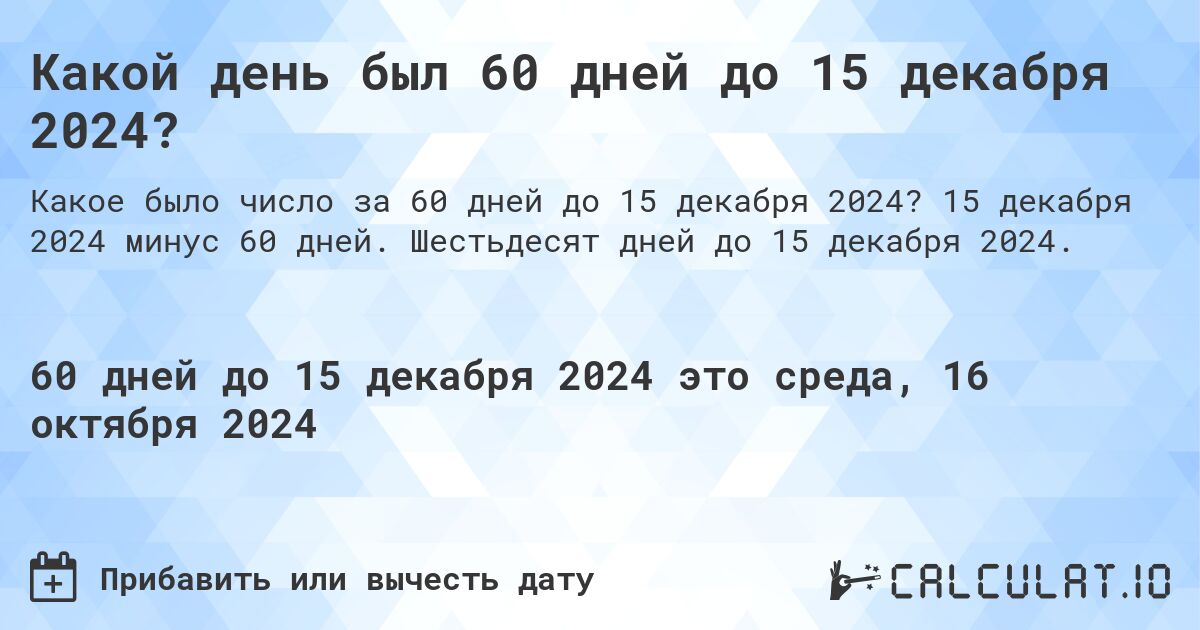 Какой день будет через 60 дней до 15 декабря 2024?. 15 декабря 2024 минус 60 дней. Шестьдесят дней до 15 декабря 2024.