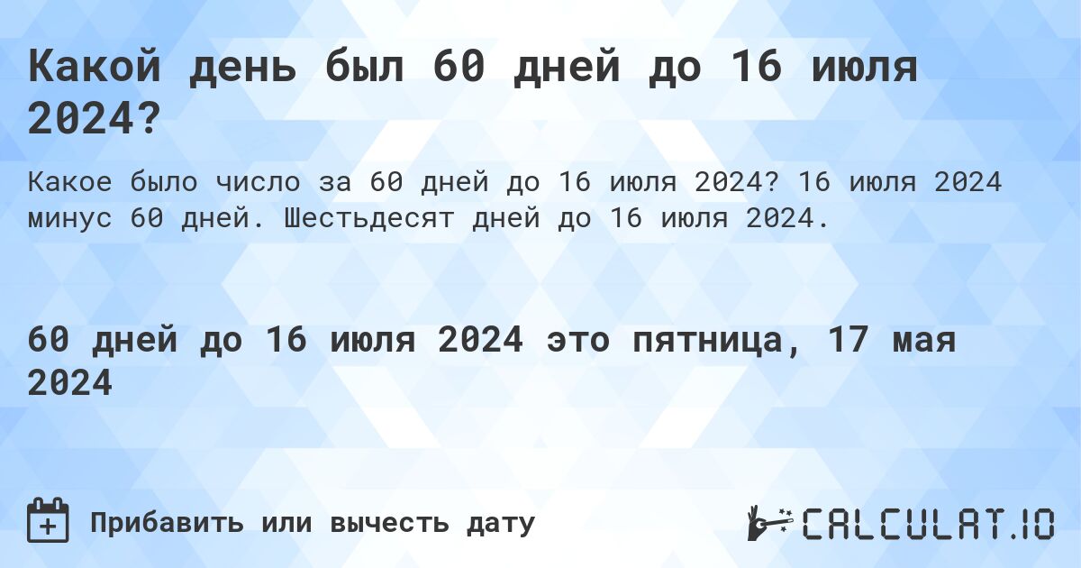 Какой день был 60 дней до 16 июля 2024?. 16 июля 2024 минус 60 дней. Шестьдесят дней до 16 июля 2024.