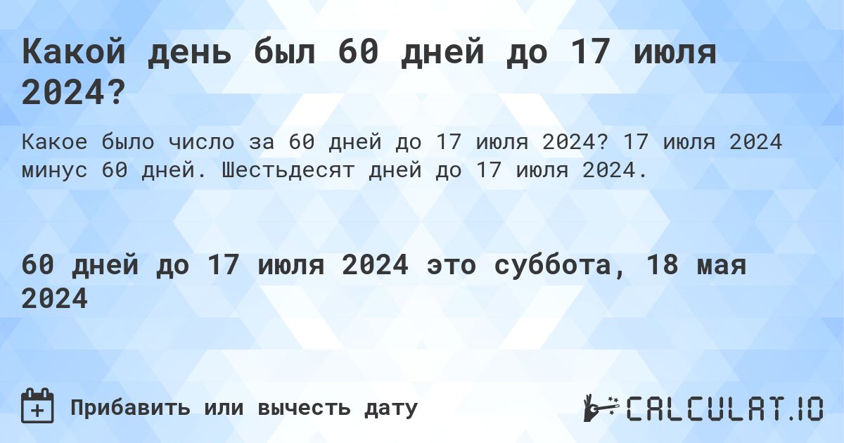 Какой день был 60 дней до 17 июля 2024?. 17 июля 2024 минус 60 дней. Шестьдесят дней до 17 июля 2024.