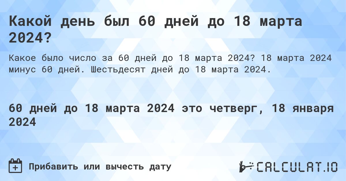 Какой день был 60 дней до 18 марта 2024?. 18 марта 2024 минус 60 дней. Шестьдесят дней до 18 марта 2024.