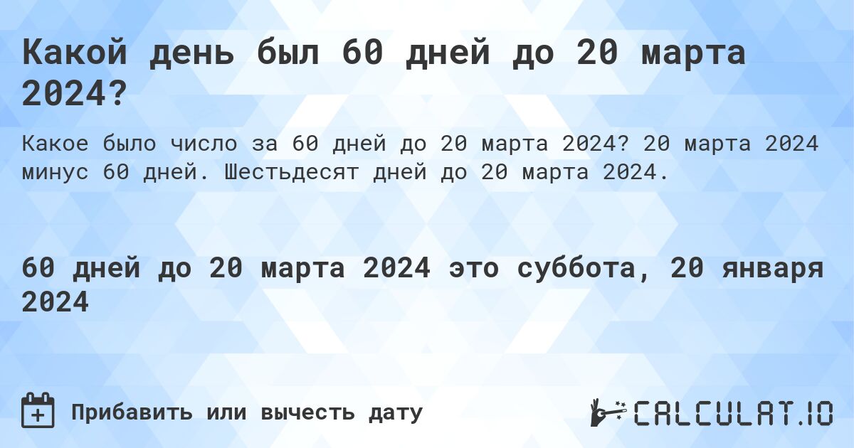 Какой день был 60 дней до 20 марта 2024?. 20 марта 2024 минус 60 дней. Шестьдесят дней до 20 марта 2024.