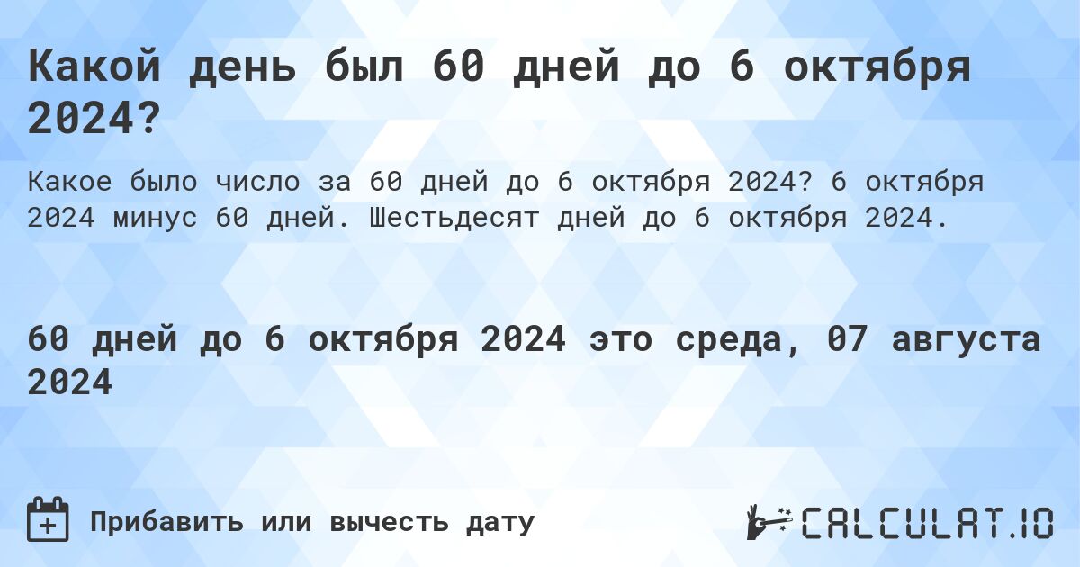 Какой день был 60 дней до 6 октября 2024?. 6 октября 2024 минус 60 дней. Шестьдесят дней до 6 октября 2024.