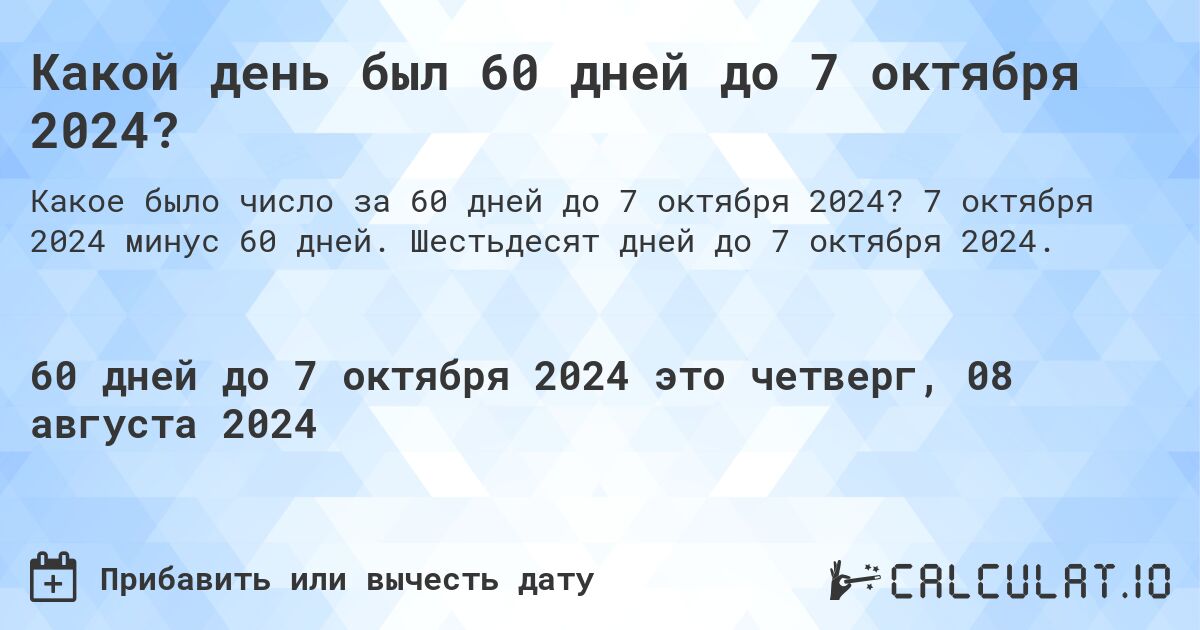 Какой день будет через 60 дней до 7 октября 2024?. 7 октября 2024 минус 60 дней. Шестьдесят дней до 7 октября 2024.