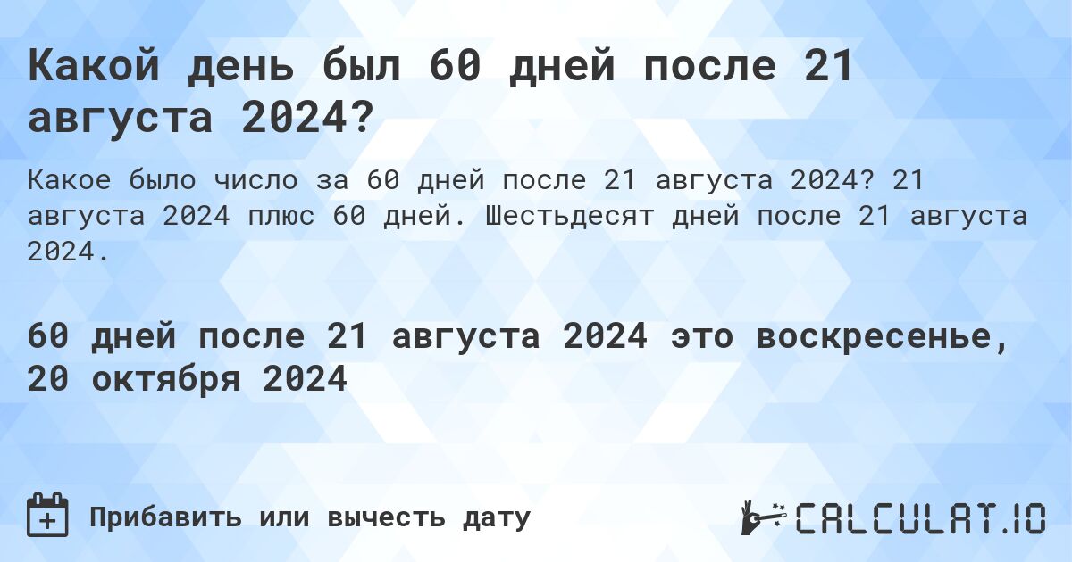 Какой день будет через 60 дней после 21 августа 2024?. 21 августа 2024 плюс 60 дней. Шестьдесят дней после 21 августа 2024.