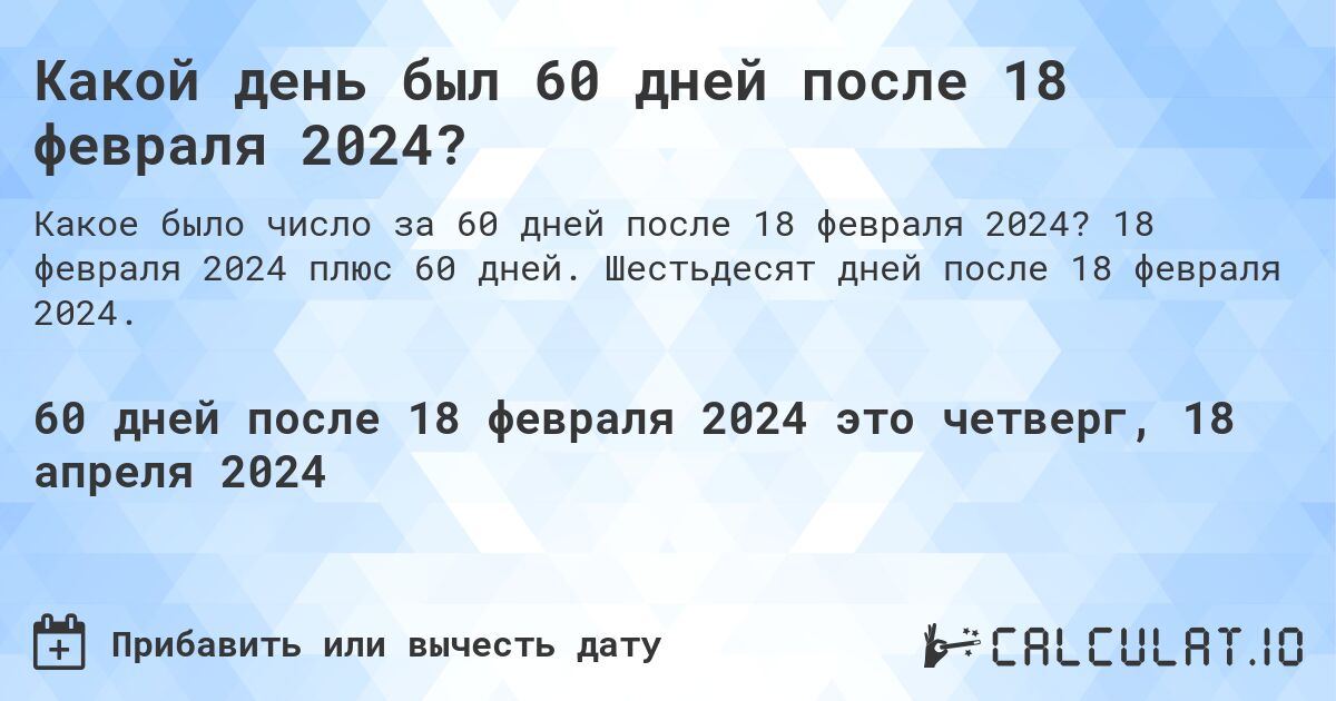 Какой день был 60 дней после 18 февраля 2024?. 18 февраля 2024 плюс 60 дней. Шестьдесят дней после 18 февраля 2024.