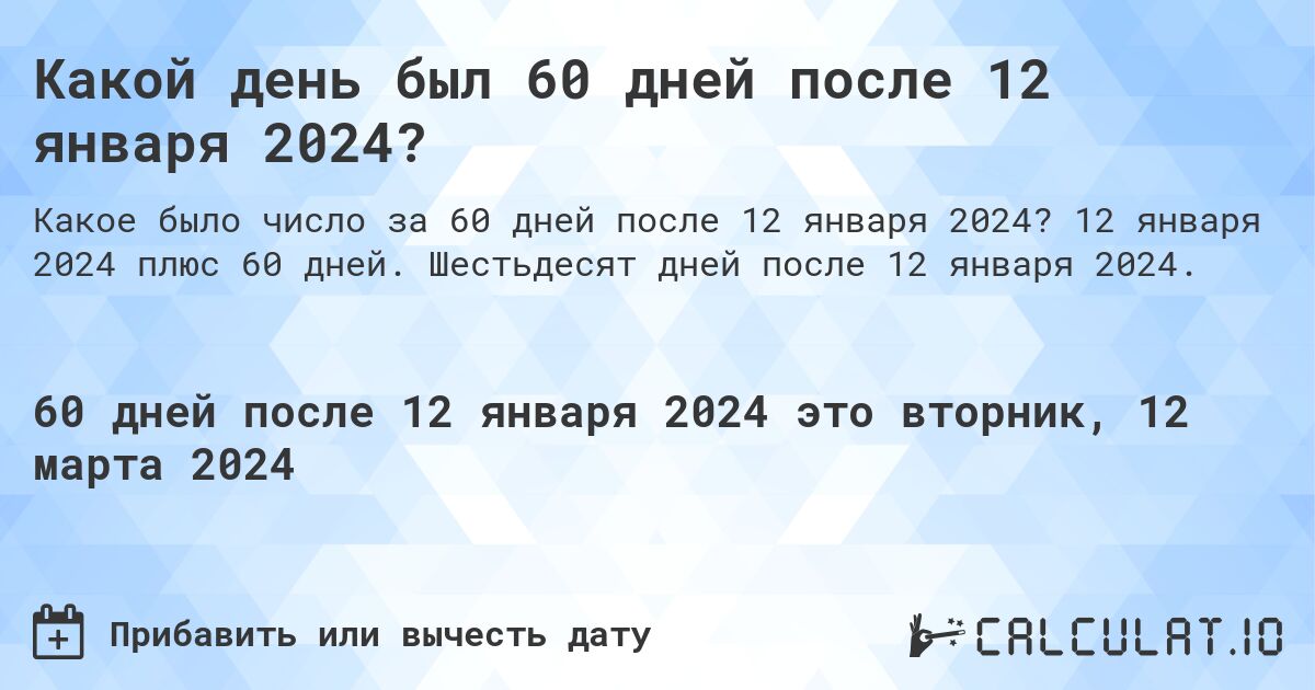 Какой день был 60 дней после 12 января 2024?. 12 января 2024 плюс 60 дней. Шестьдесят дней после 12 января 2024.