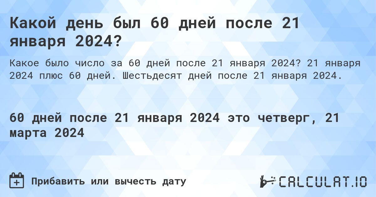 Какой день был 60 дней после 21 января 2024?. 21 января 2024 плюс 60 дней. Шестьдесят дней после 21 января 2024.