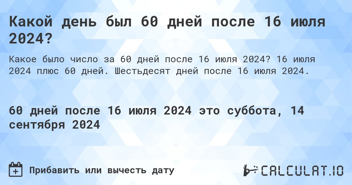 Какой день будет через 60 дней после 16 июля 2024?. 16 июля 2024 плюс 60 дней. Шестьдесят дней после 16 июля 2024.