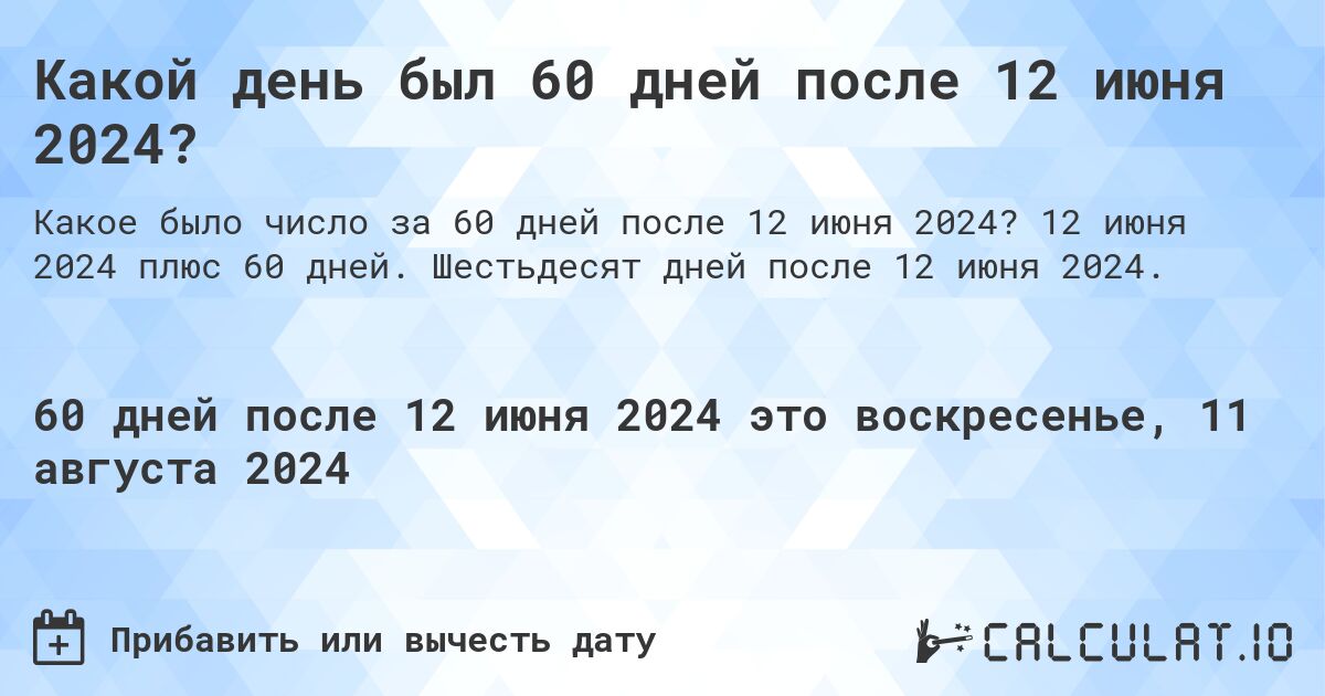 Какой день будет через 60 дней после 12 июня 2024?. 12 июня 2024 плюс 60 дней. Шестьдесят дней после 12 июня 2024.